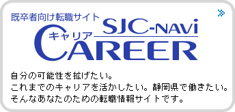 社会人向け転職サイト　SJCナビキャリア　自分の可能性を拡げたい。これまでのキャリアを活かしたい。静岡県で働きたい。そんなあなたのための転職情報サイトです。!!